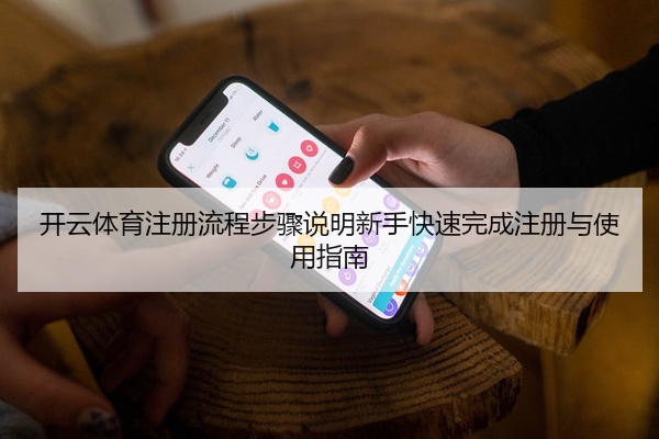 开云体育注册流程步骤说明新手快速完成注册与使用指南