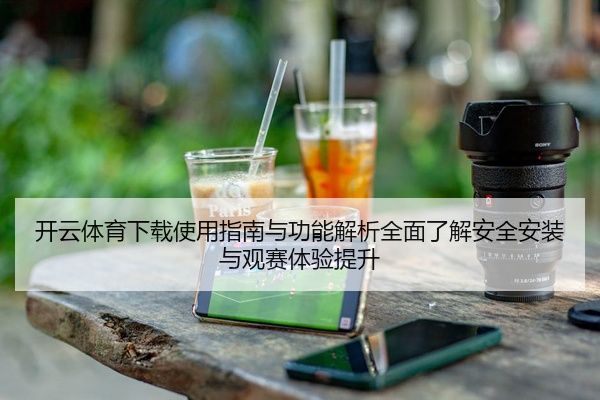开云体育下载使用指南与功能解析全面了解安全安装与观赛体验提升