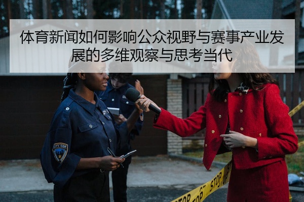 体育新闻如何影响公众视野与赛事产业发展的多维观察与思考当代